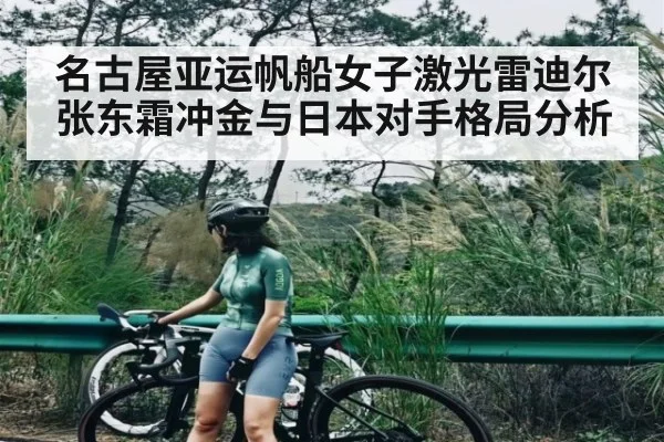 名古屋亚运帆船女子激光雷迪尔张东霜冲金与日本对手格局分析