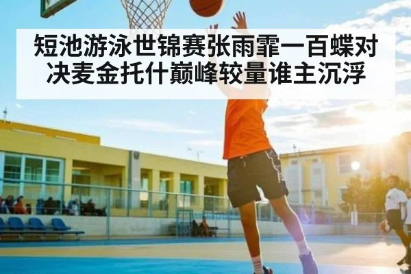 短池游泳世锦赛张雨霏一百蝶对决麦金托什巅峰较量谁主沉浮